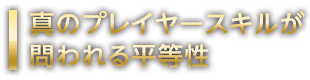 真のプレイヤースキルが問われる平等性