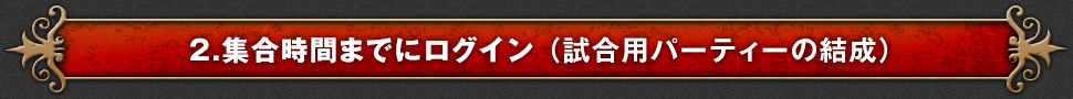 2.集合時間までにログイン （試合用パーティーの結成）
