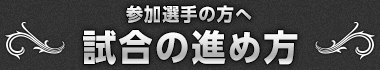 参加選手の方へ 試合の進め方