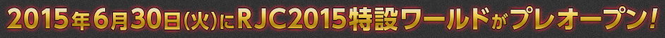 2015年6月30日（火）にRJC2015特設ワールドがプレオープン！