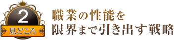 見どころ２ 職業の性能を限界まで引き出す戦略