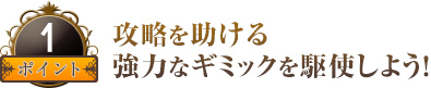 攻略を助ける強力なギミックを駆使しよう！