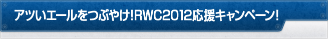 アツいエールをつぶやけ！RWC2012応援キャンペーン！