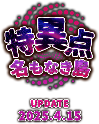 特異点 名もなき島 UPDATE 2025.4.15