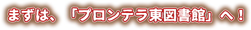 まずは、「プロンテラ東図書館」へ！