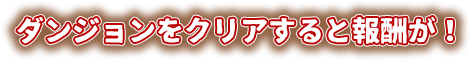 ダンジョンをクリアすると報酬が！