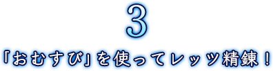 「おむすび」を使ってレッツ精練！