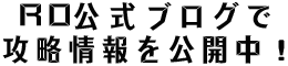 RO公式ブログで攻略情報を公開中！