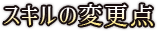 スキルの変更点
                            