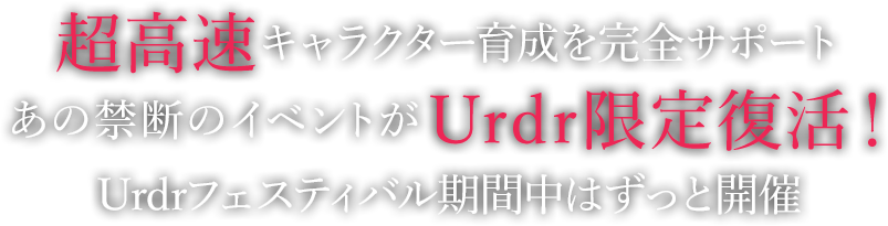 超高速キャラクター育成を完全サポートあの禁断のイベントがUrdr限定復活！Urdrフェスティバル期間中はずっと開催