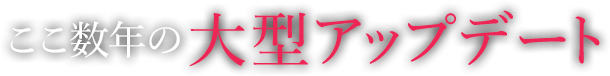 ここ数年の大型アップデート