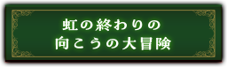 『虹の終わりの向こうの大冒険』