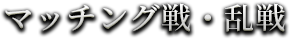 マッチング戦・乱戦