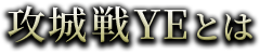 攻城戦YEとは