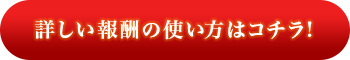 詳しい報酬の内容はコチラ！