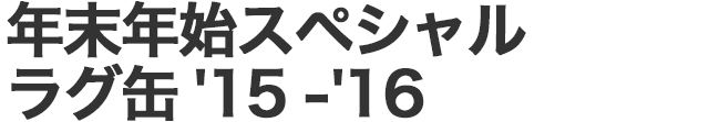 年末年始スペシャルラグ缶‘15-’16