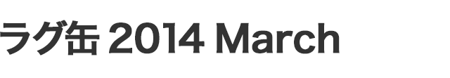 ラグ缶2014 March