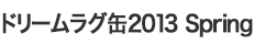 ドリームラグ缶2013 Spring