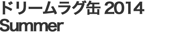 ドリームラグ缶2014 Summer