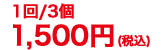 1回3個￥1,500円（税込）