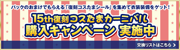 15th復刻コスたまカーニバル 購入キャンペーン　実施中