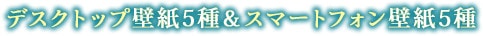 デスクトップ壁紙5種＆スマートフォン壁紙5種