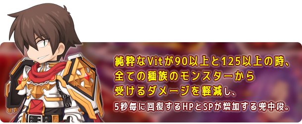 純粋なVitが高くなるほど、全ての種族のモンスターから受けるダメージを軽減し、5秒毎に回復するHPとSPが増加する兜中段。