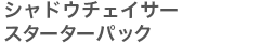 シャドウチェイサースターターパック