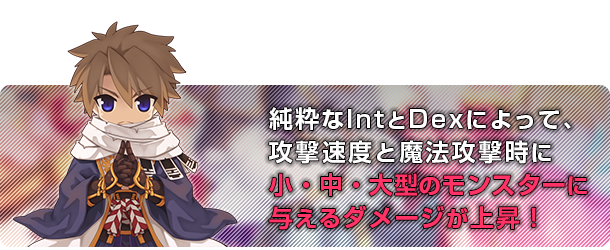 純粋なIntとDexによって、攻撃速度と魔法攻撃時に小・中・大型のモンスターに与えるダメージが上昇！
