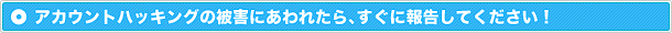 アカウントハッキングの被害にあわれたら、すぐに報告してください！