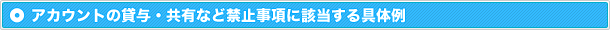 アカウントの貸与・共有など禁止事項に該当する具体例