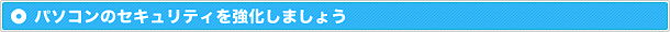 パソコンのセキュリティを強化しましょう