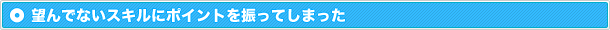 望んでないスキルにポイントを振ってしまった