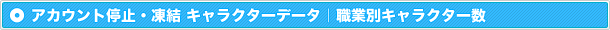 アカウント停止・凍結キャラクターデータ｜職業別キャラクター数