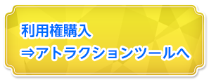 利用権購入⇒アトラクションツールへ