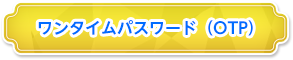 ワンタイムパスワード（OTP）