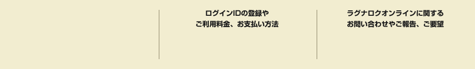 ログインIDの登録やご利用料金、お支払い方法 ラグナロクオンラインに関するお問い合わせやご報告、ご要望